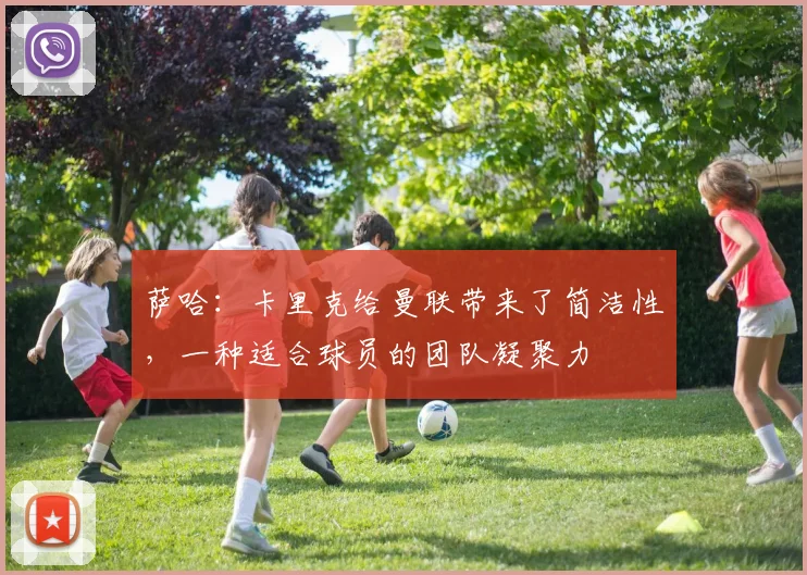 萨哈：卡里克给曼联带来了简洁性，一种适合球员的团队凝聚力