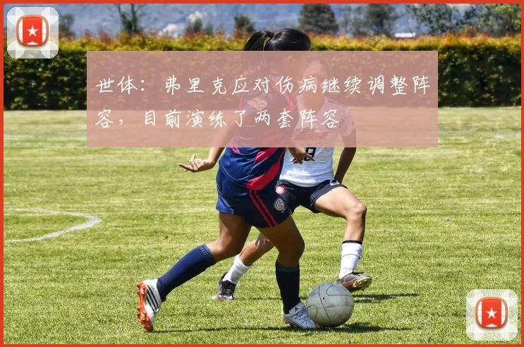 世体：弗里克应对伤病继续调整阵容，目前演练了两套阵容