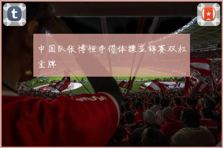 中国队张博恒夺得体操亚锦赛双杠金牌