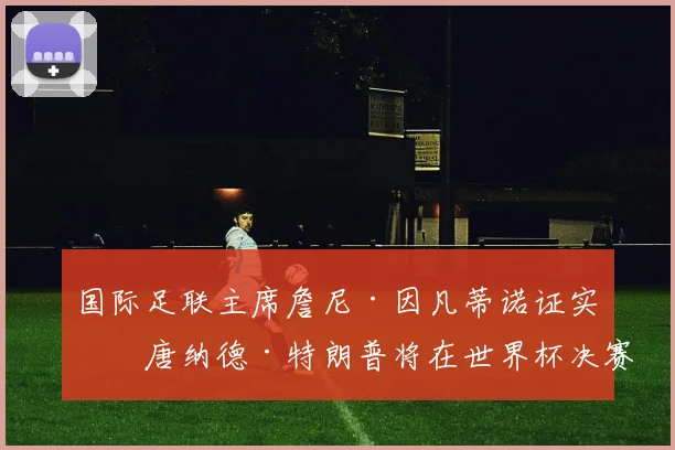国际足联主席詹尼·因凡蒂诺证实，唐纳德·特朗普将在世界杯决赛上颁发冠军奖杯。